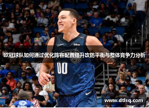 欧冠球队如何通过优化阵容配置提升攻防平衡与整体竞争力分析