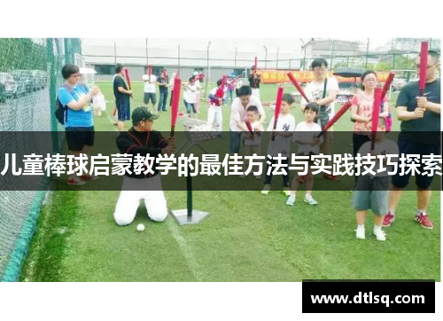 儿童棒球启蒙教学的最佳方法与实践技巧探索