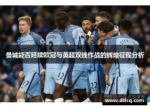 曼城能否延续欧冠与英超双线作战的辉煌征程分析