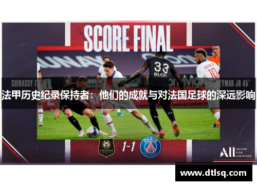 法甲历史纪录保持者：他们的成就与对法国足球的深远影响