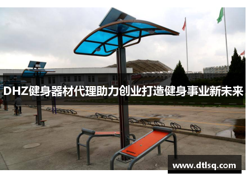 DHZ健身器材代理助力创业打造健身事业新未来