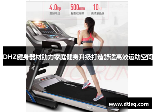 DHZ健身器材助力家庭健身升级打造舒适高效运动空间
