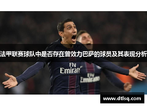 法甲联赛球队中是否存在曾效力巴萨的球员及其表现分析