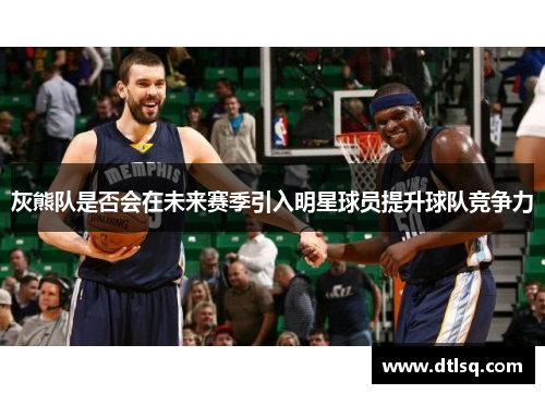 灰熊队是否会在未来赛季引入明星球员提升球队竞争力