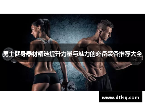 男士健身器材精选提升力量与魅力的必备装备推荐大全