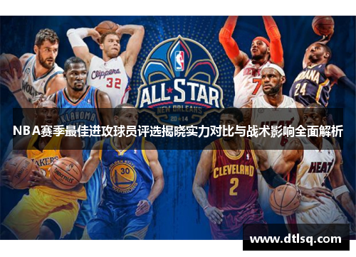 NBA赛季最佳进攻球员评选揭晓实力对比与战术影响全面解析