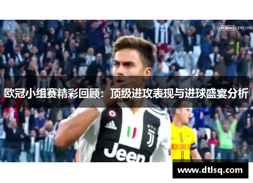 欧冠小组赛精彩回顾：顶级进攻表现与进球盛宴分析