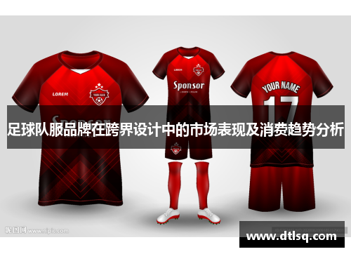 足球队服品牌在跨界设计中的市场表现及消费趋势分析